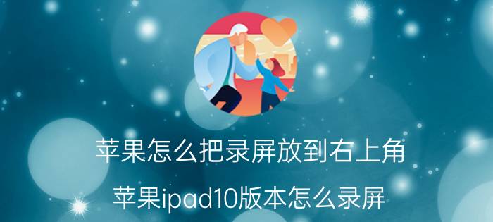 苹果怎么把录屏放到右上角 苹果ipad10版本怎么录屏？